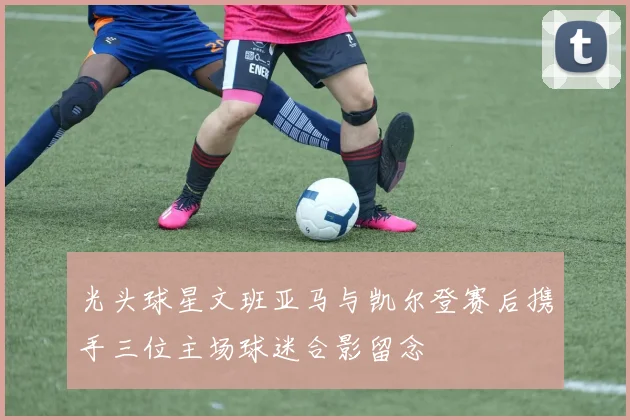 光头球星文班亚马与凯尔登赛后携手三位主场球迷合影留念