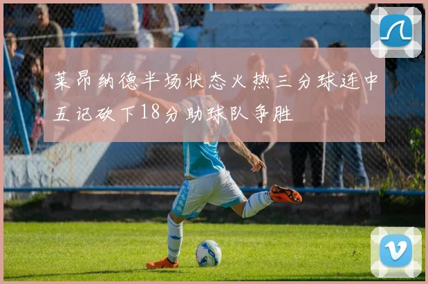 莱昂纳德半场状态火热三分球连中五记砍下18分助球队争胜