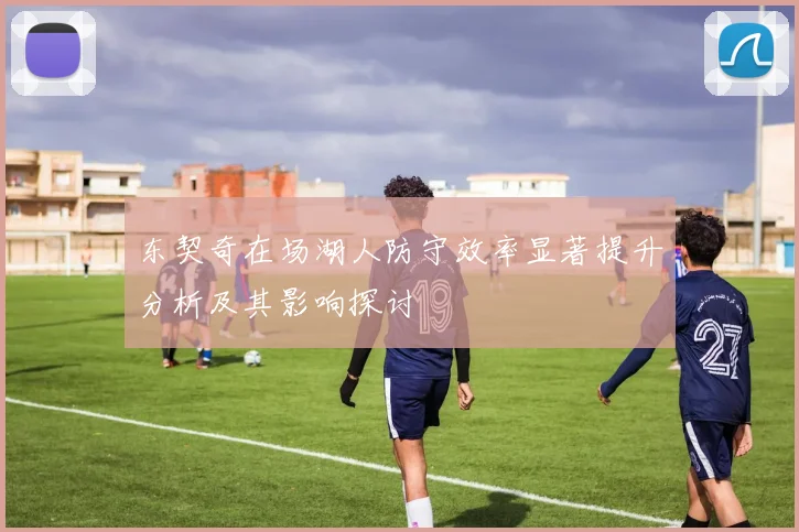 东契奇在场湖人防守效率显著提升分析及其影响探讨