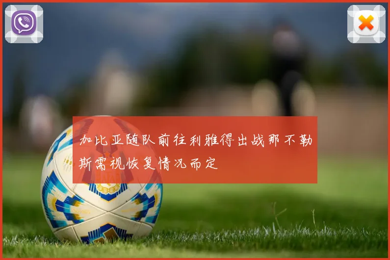 加比亚随队前往利雅得出战那不勒斯需视恢复情况而定