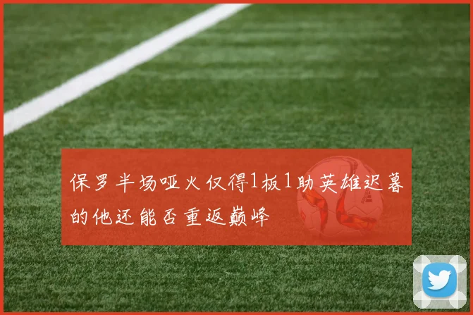 保罗半场哑火仅得1板1助英雄迟暮的他还能否重返巅峰