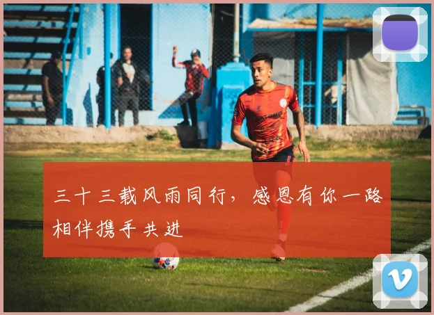 三十三载风雨同行，感恩有你一路相伴携手共进