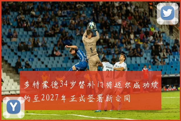 多特蒙德34岁替补门将迈尔成功续约至2027年正式签署新合同