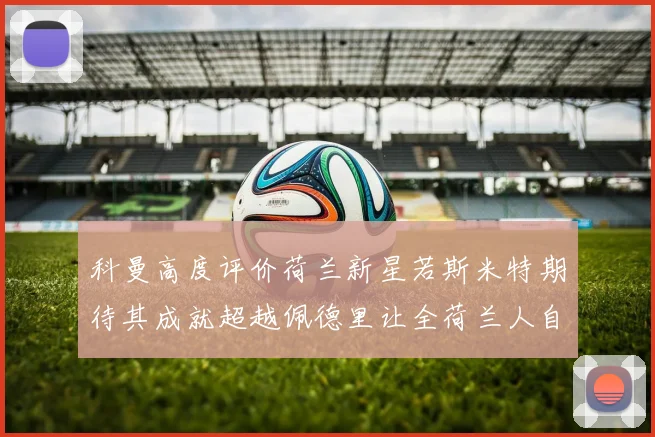 科曼高度评价荷兰新星若斯米特期待其成就超越佩德里让全荷兰人自豪
