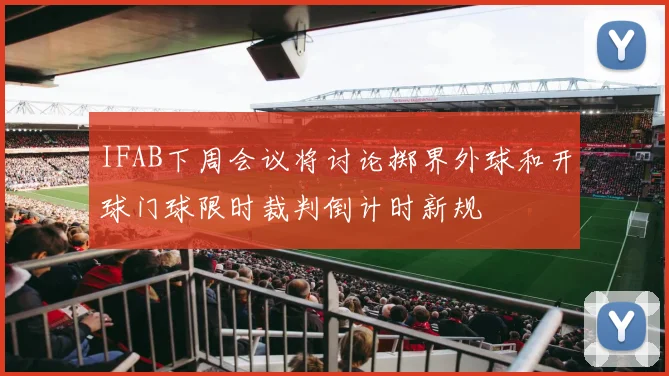 IFAB下周会议将讨论掷界外球和开球门球限时裁判倒计时新规