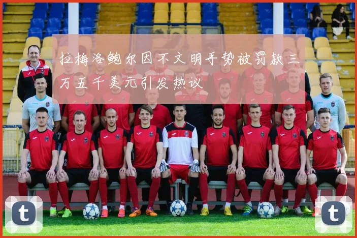 拉梅洛鲍尔因不文明手势被罚款三万五千美元引发热议