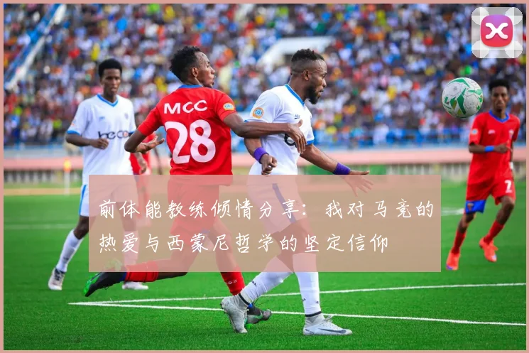 前体能教练倾情分享：我对马竞的热爱与西蒙尼哲学的坚定信仰
